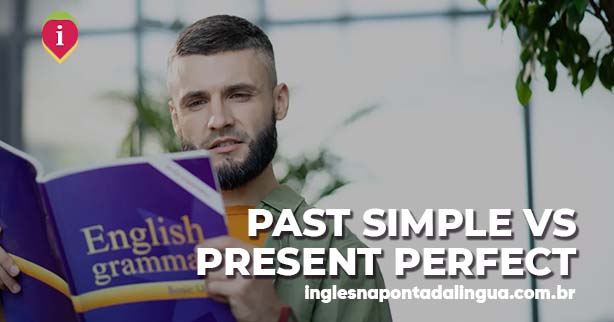 PAST SIMPLE e PRESENT PERFECT: quando usar?