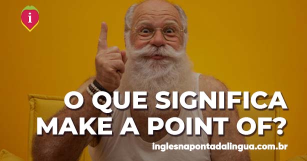 MAKE A POINT OF | significado