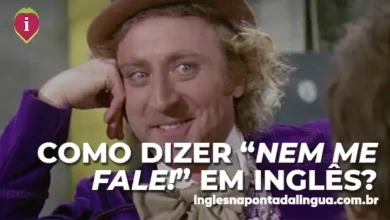 NEM ME FALE em inglês