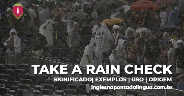 TAKE A RAIN CHECK | significado