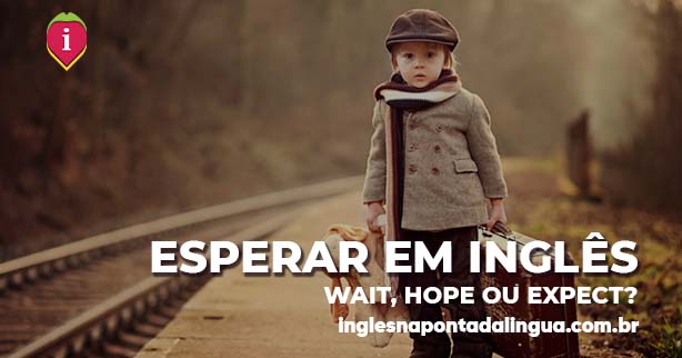 ESPERAR EM INGLÊS | hope, wait ou expect?