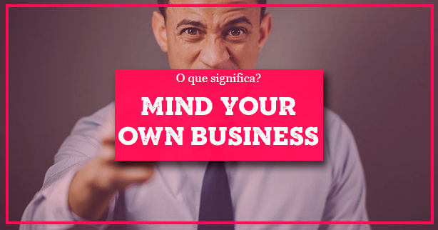 https://www.inglesnapontadalingua.com.br/wp-content/uploads/2012/10/mind_your_own_business.jpg