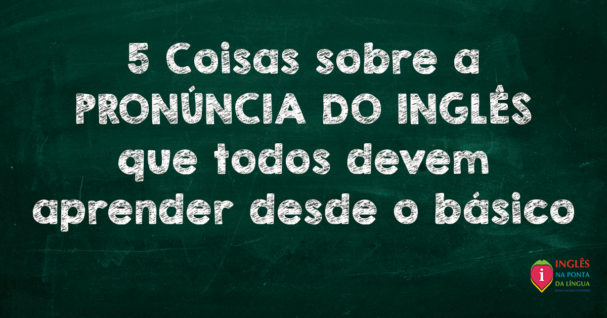 5 Coisas Da Pronúncia Do Inglês Que Devem Ser Aprendidas Desde O Básico ...