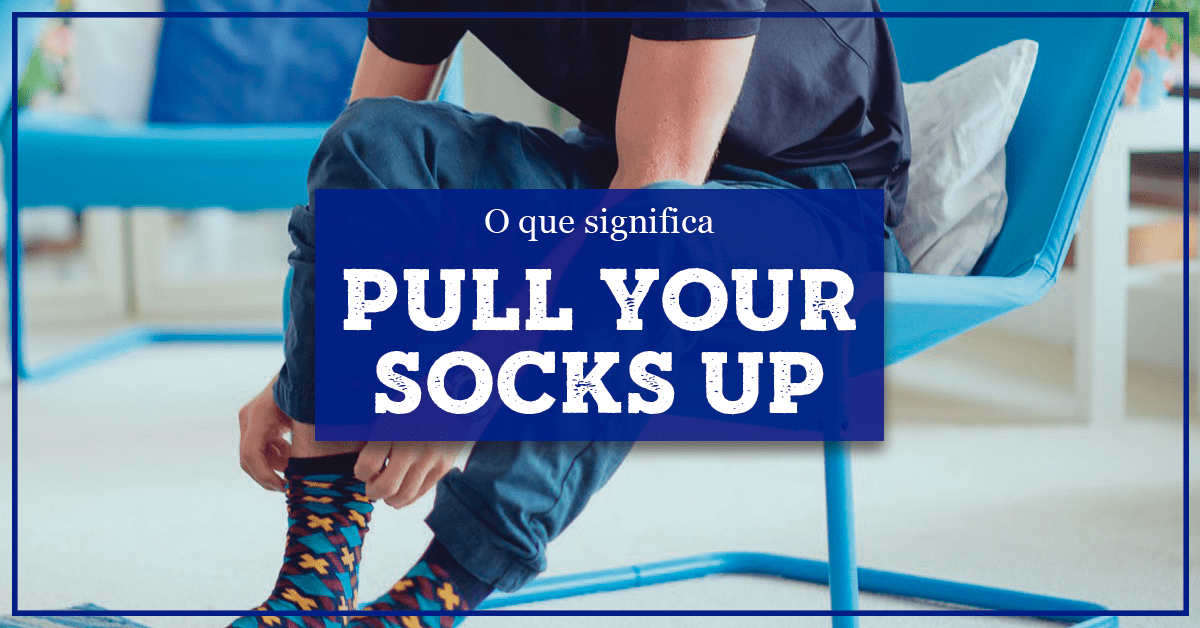 Pull One s Socks Up O Que Significa E Como Usar Dica Com udio