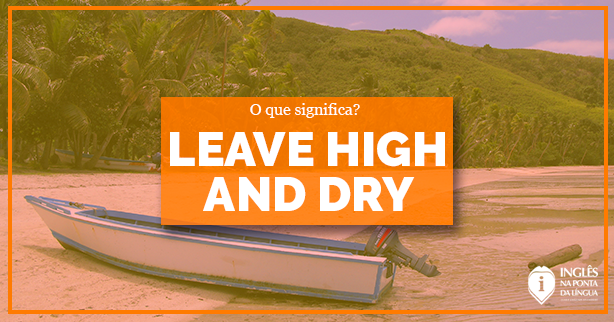 LEAVE HIGH AND DRY Em Portugu s Qual O Significado Dessa Express o 