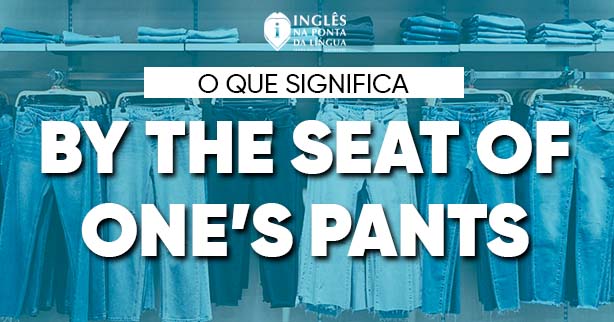 BY THE SEAT OF ONE'S PANTS | SIGNIFICADO