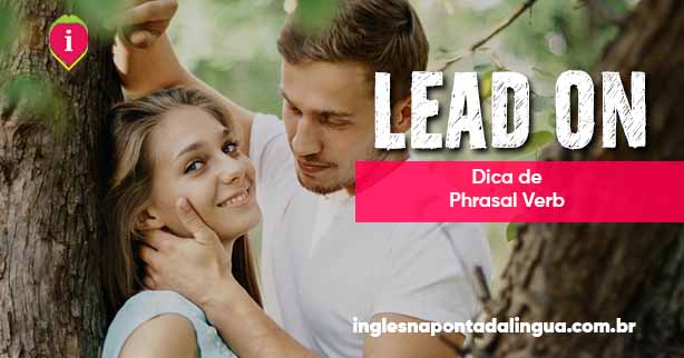 lead-on-qual-o-significado-desse-phrasal-verb