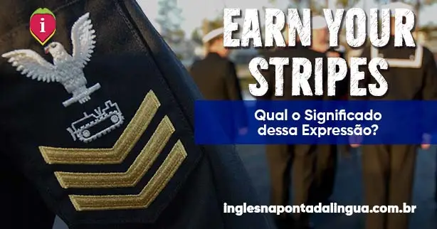 EARN YOU STRIPES _ significado