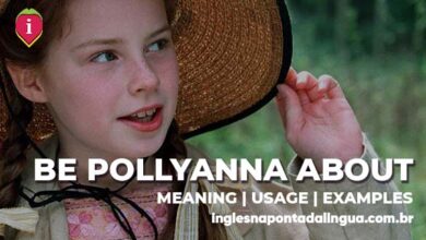 BE POLLYANNA ABOUT | meaning
