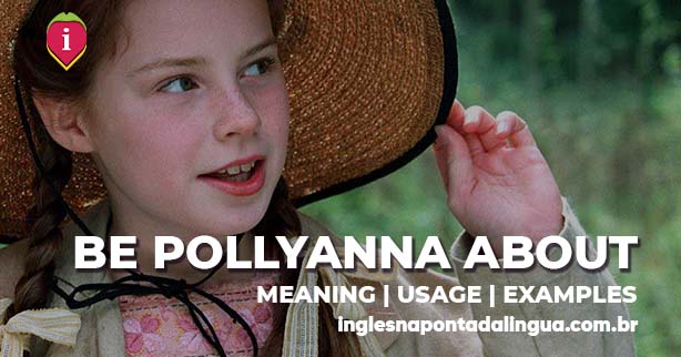 BE POLLYANNA ABOUT | meaning