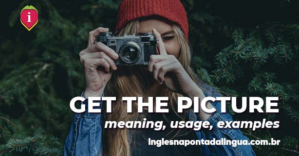 GET THE PICTURE | meaning