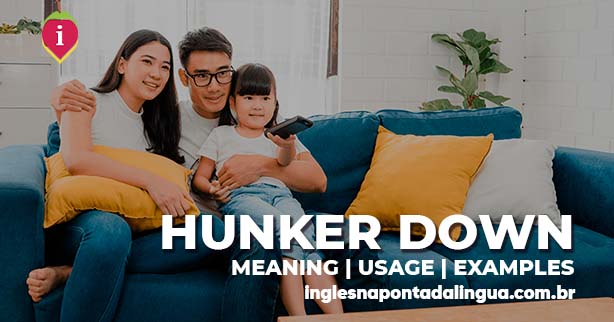 HUNKER DOWN | meaning and usage