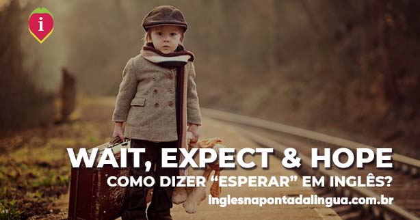 WAIT, EXPECT, HOPE | qual a diferença entre elas