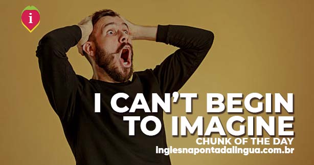 I CAN'T BEGIN TO IMAGINE | meaning