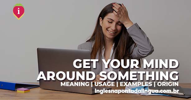 GET YOUR MIND AROUND SOMETHING | meaning