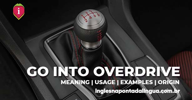 GO INTO OVERDRIVE | meaning