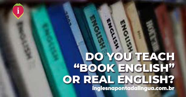 Do you teach BOOK ENGLISH or REAL ENGLISH?