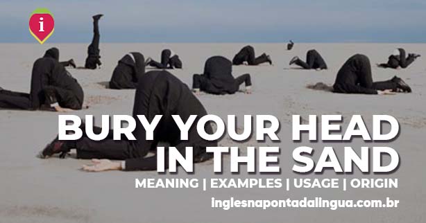 BURY YOUR HEAD IN THE SAND | meaning