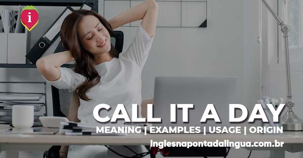 CALL IT A DAY | meaning