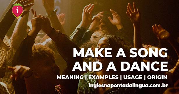 MAKE A SONG AND A DANCE | meaning