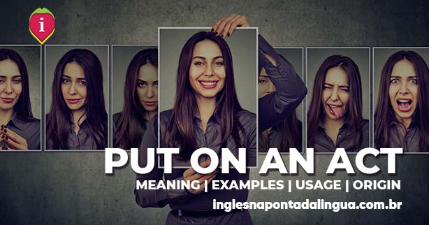 PUT ON AN ACT | meaning