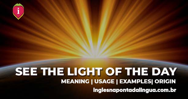 SEE THE LIGHT OF THE DAY | meaning