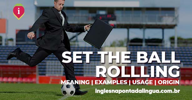 SET TH BALL ROLLING | meaning