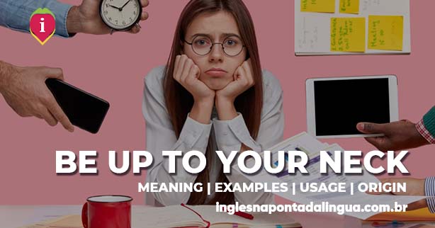 BE UP TO YOUR NECK | meaning