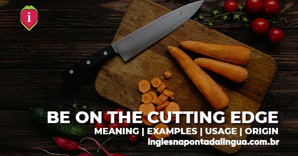 BE ON THE CUTTING EDGE | meaning