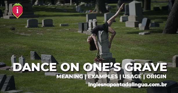 DANCE ON SOMEONE'S GRAVE | meaning