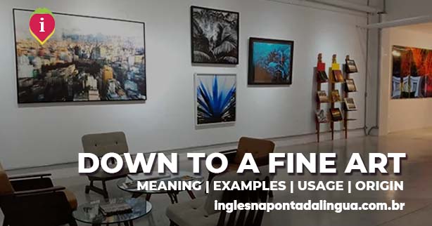 DOWN TO A FINE ART | meaning