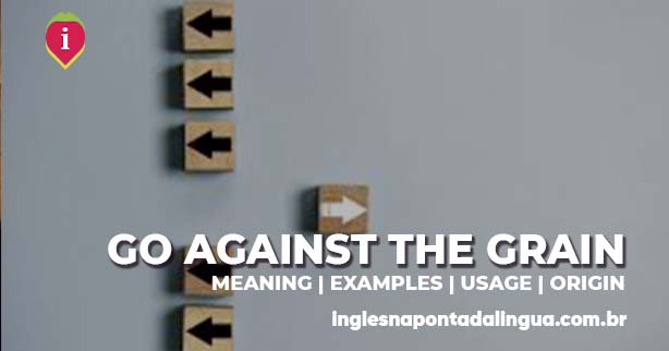 GO AGAINST THE GRAIN | meaning