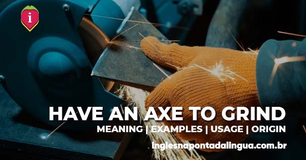 HAVE AN AXE TO GRIND | meaning