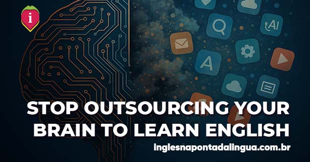 LEARNING ENGLISH: Stop Outsourcing Your Brain