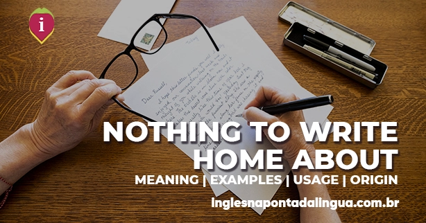 NOTHING TO WRITE HOME ABOUT | meannig